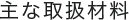 主な取扱材料
