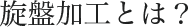 旋盤加工とは？